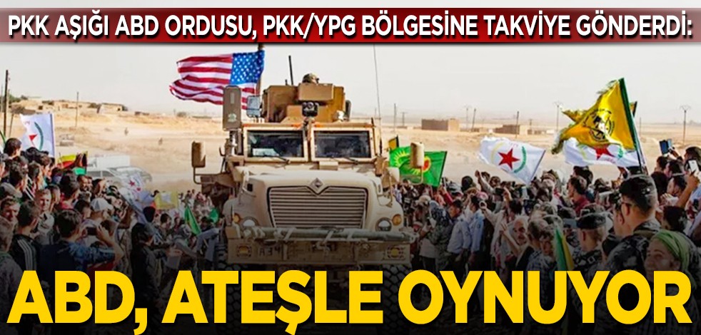 ABD ateşle oynuyor: PKK aşığı ABD ordusu, PKK/YPG bölgesine takviye gönderdi