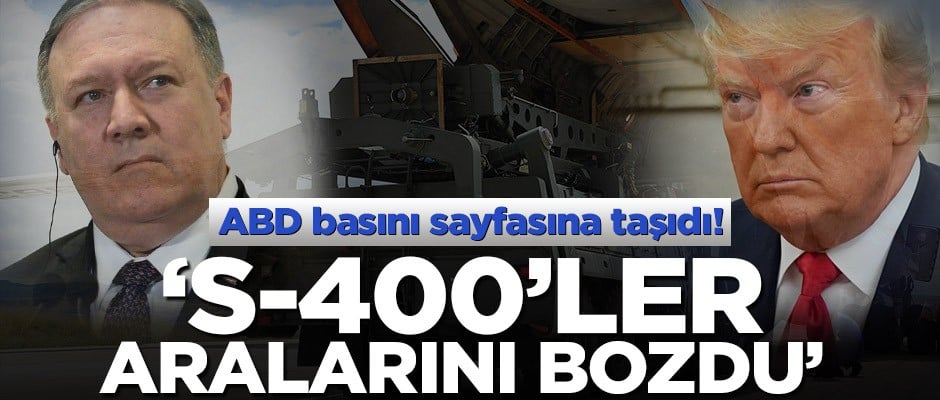 ABD basını sayfasına taşıdı! ‘S-400’ler aralarını bozdu’