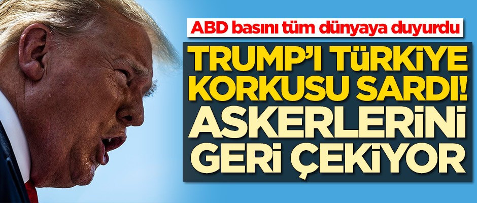 ABD basını tüm dünyaya duyurdu! 'Trump'ı Türkiye korkusu sardı, askerlerini çekiyor'
