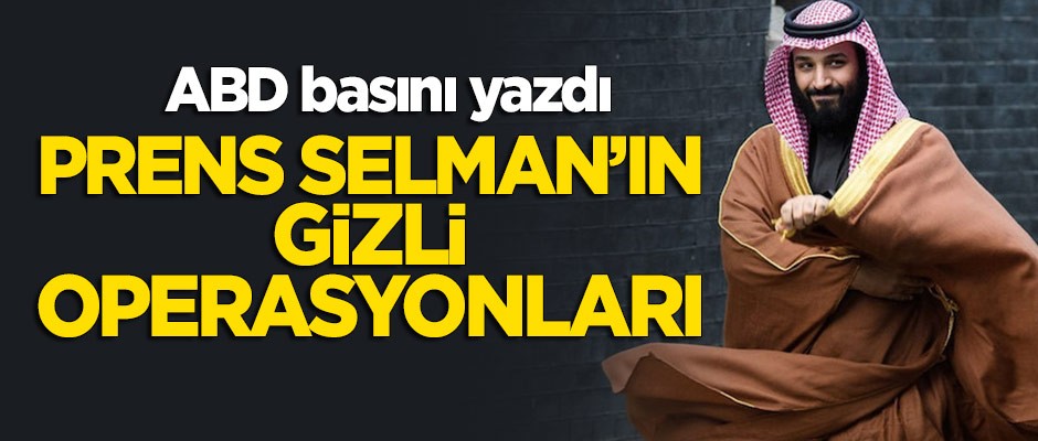 ABD basını yazdı: Prens Selman'ın gizli operasyonları