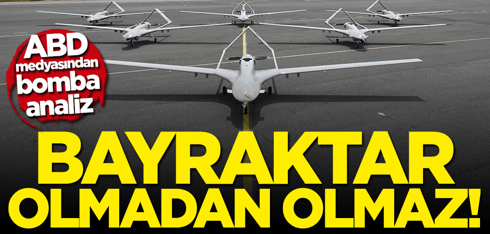 ABD basınından çarpıcı analiz: Bayraktar olmadan olmaz