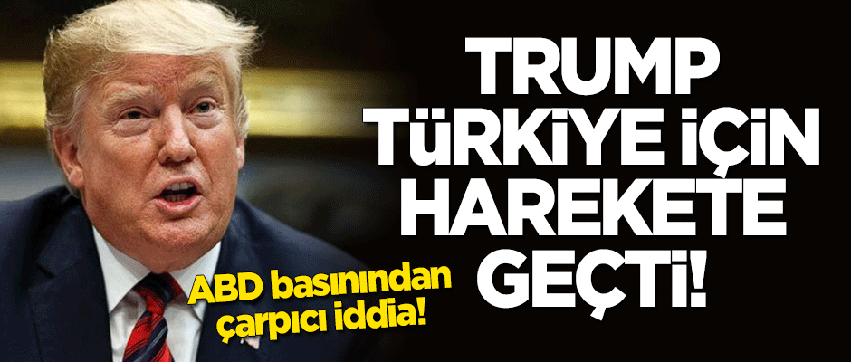 ABD basınından çarpıcı iddia: Trump Türkiye için harekete geçti!