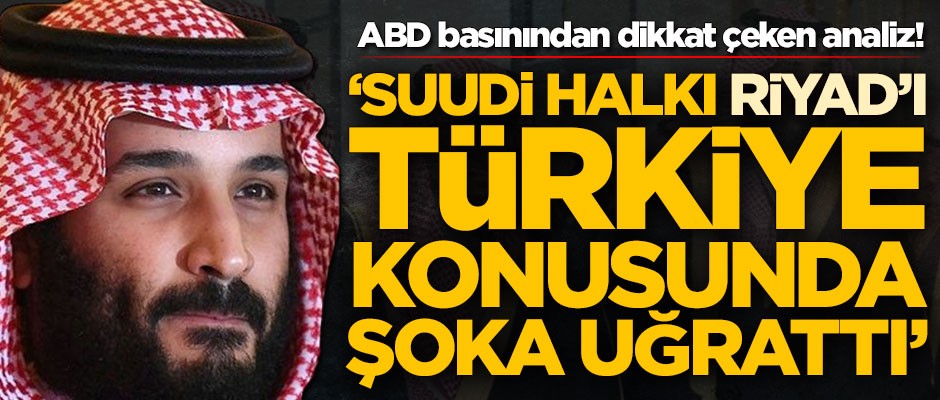 ABD basınından dikkat çeken analiz! 'Suudi halkı Riyad'ı Türkiye konusunda şoka uğrattı'