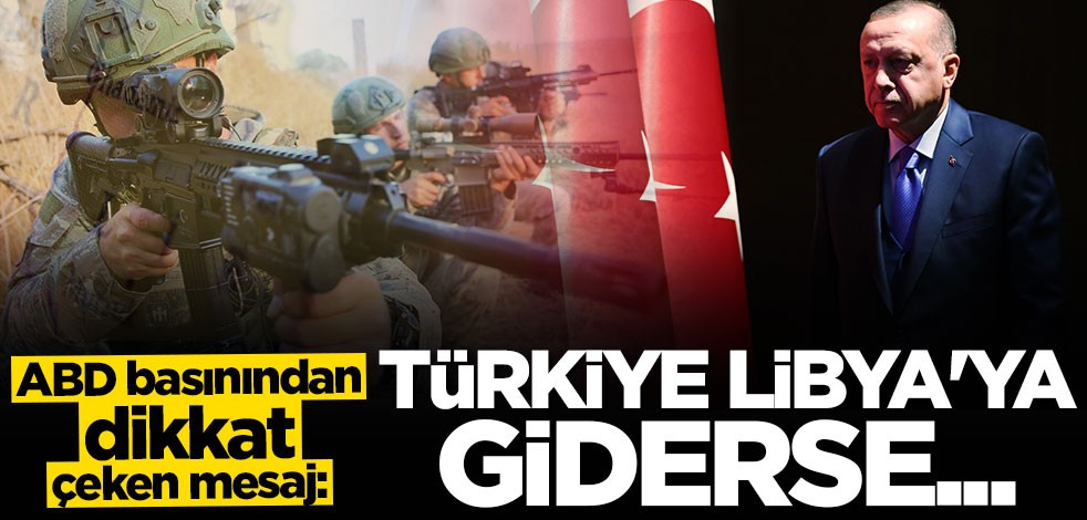 ABD basınından dikkat çeken mesaj: Türkiye Libya'ya giderse işler değişir