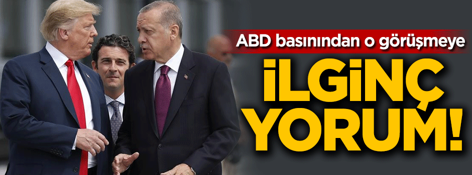 ABD basınından Trump Erdoğan görüşmesine ilginç yorum