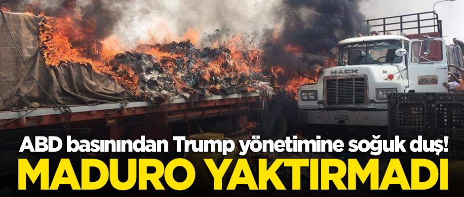 ABD basınından Trump yönetimine soğuk duş! Yardım tırlarını Maduro yaktırmadı