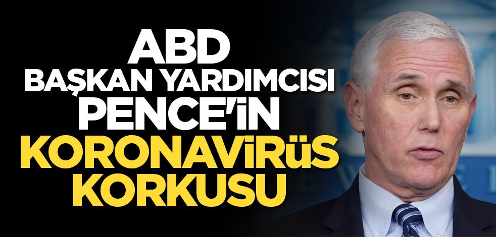 ABD Başkan Yardımcısı Pence'in koronavirüs korkusu