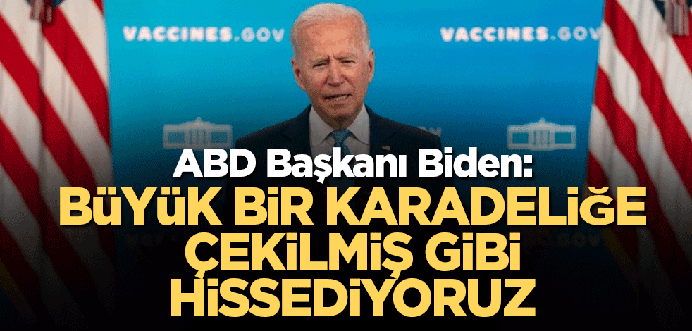 ABD Başkanı Biden: Büyük bir karadeliğe çekilmiş gibi hissediyoruz