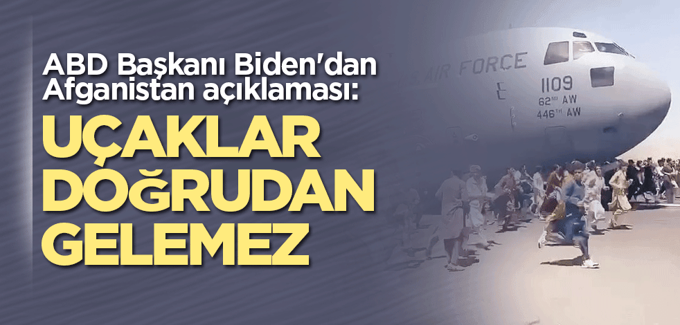 ABD Başkanı Biden'dan Afganistan açıklaması: Uçaklar doğrudan gelemez