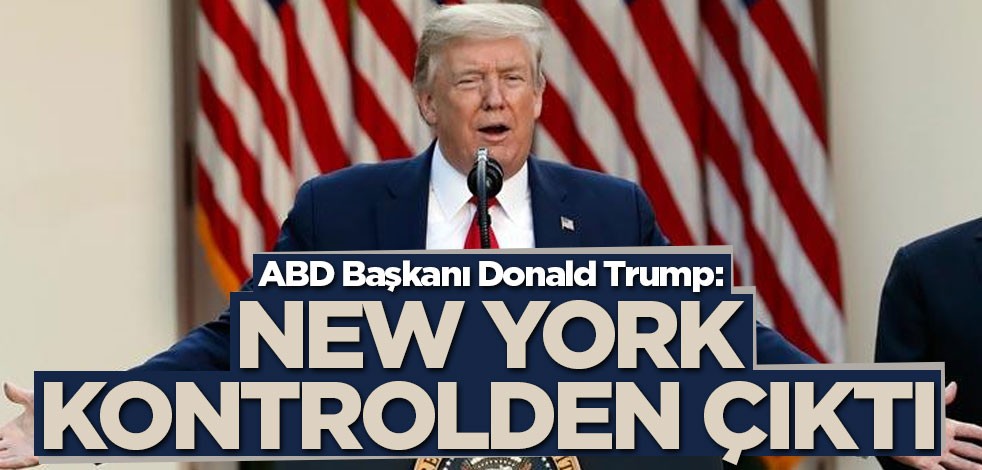 ABD Başkanı Donald Trump: New York kontrolden çıktı