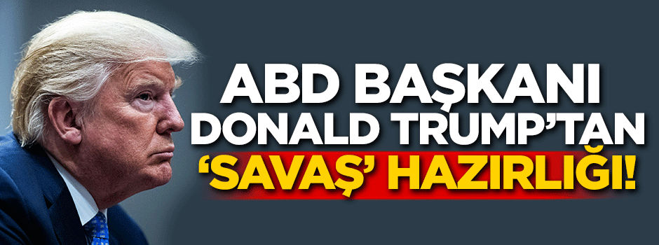 ABD Başkanı Donald Trump'tan 'savaş' hazırlığı!