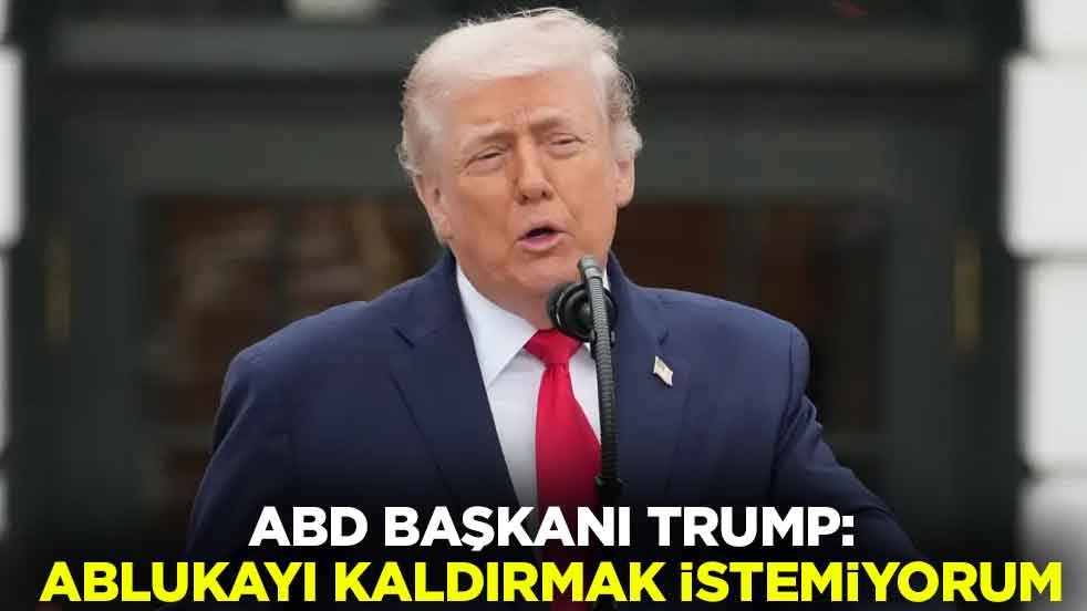 ABD Başkanı Trump: Ablukayı kaldırmak istemiyorum