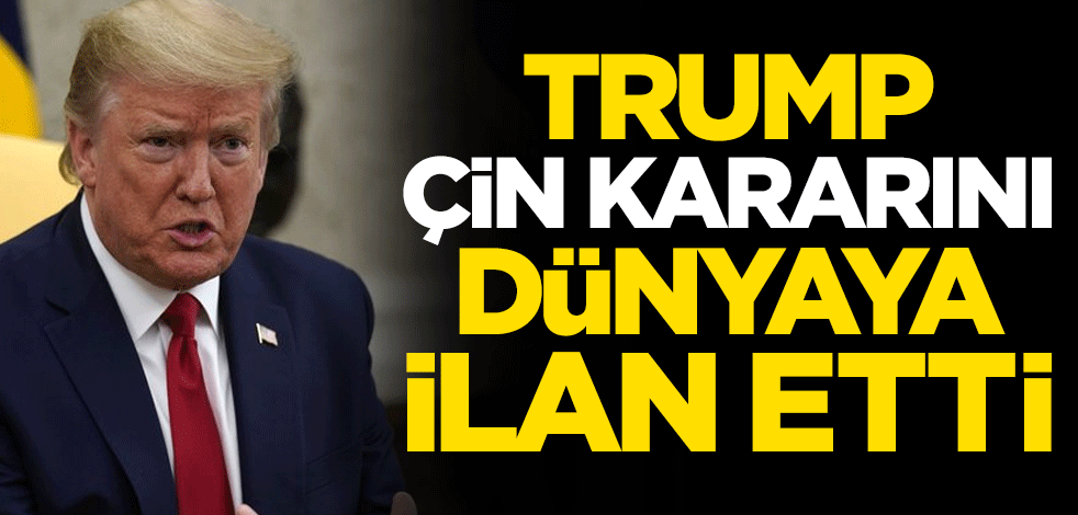 ABD Başkanı Trump, Çin kararını dünyaya ilan etti