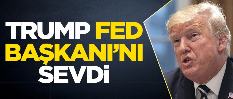 ABD Başkanı Trump, Fed Başkanı'nı sevdi