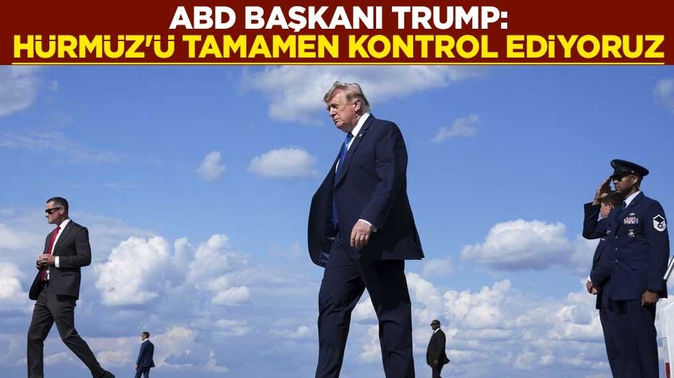 ABD Başkanı Trump: Hürmüz'ü tamamen kontrol ediyoruz