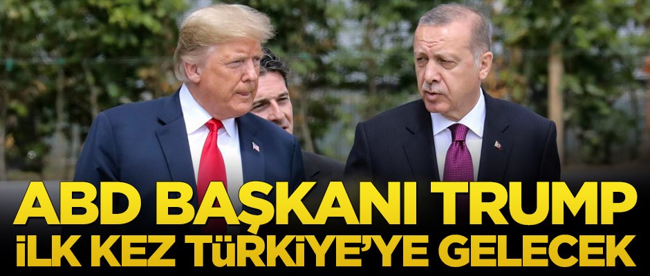 ABD Başkanı Trump ilk kez Türkiye’ye gelecek!