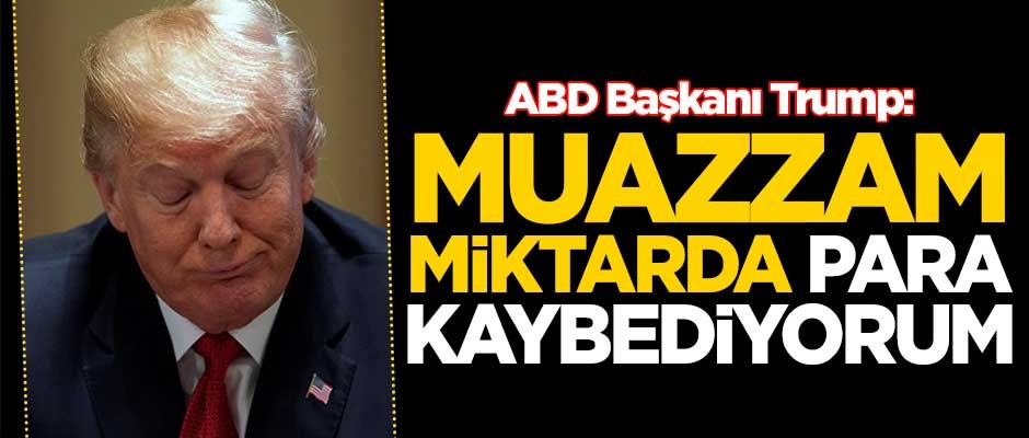 ABD Başkanı Trump: Muazzam para kaybediyorum