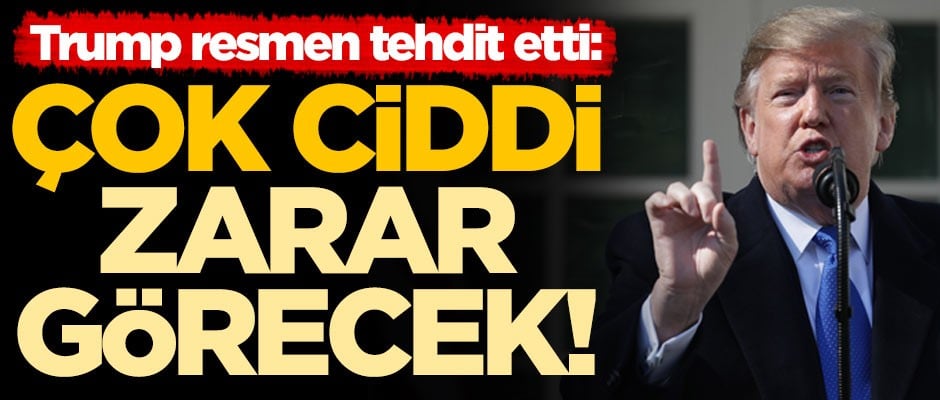 ABD Başkanı Trump resmen tehdit etti: Çok ciddi zarar görecek