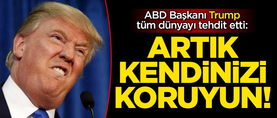 ABD Başkanı Trump tüm dünyayı tehdit etti: Artık kendinizi koruyun!
