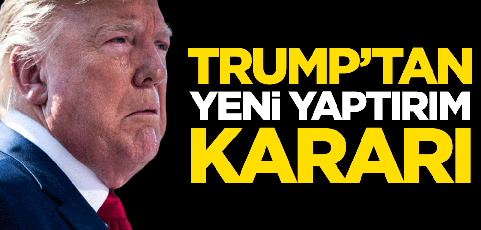 ABD Başkanı Trump, yeni yaptırım kararını duyurdu