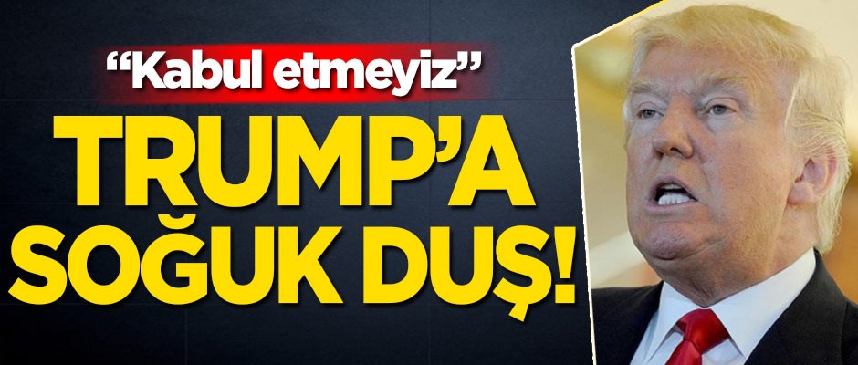 ABD Başkanı Trump'a soğuk duş! 'Kabul etmeyiz'