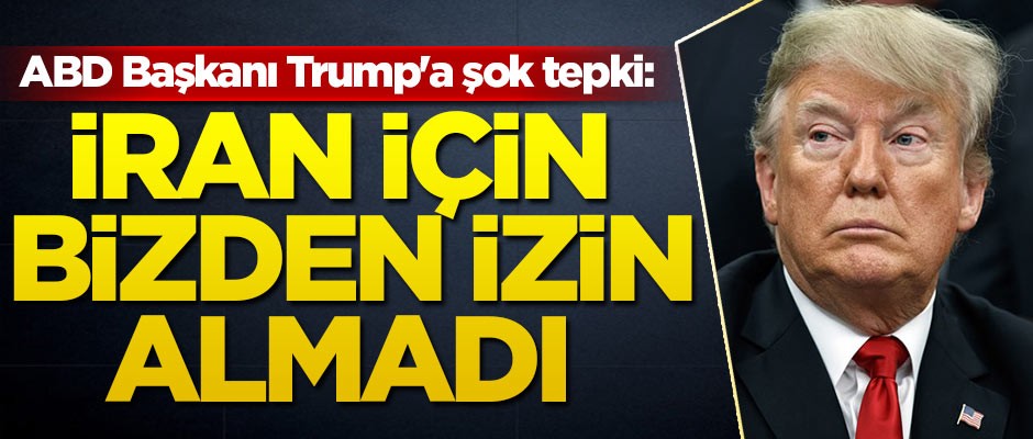 ABD Başkanı Trump'a şok tepki: İran için bizden izin almadı