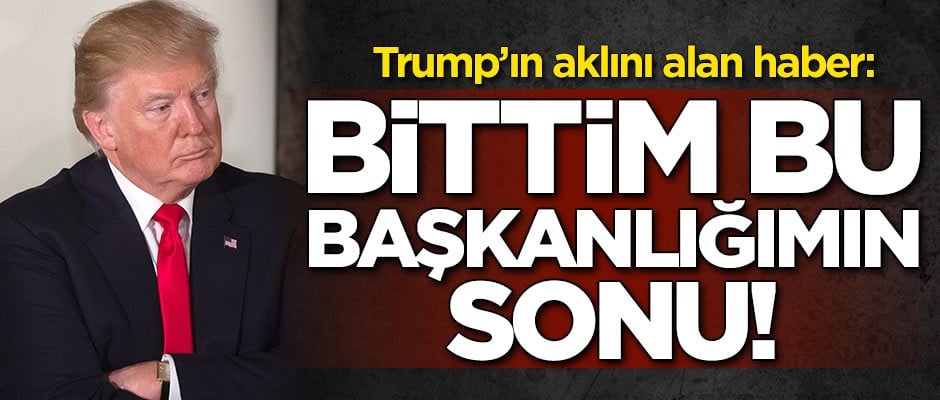 ABD Başkanı Trump'ı korkutan haber: Bittim, bu başkanlığımın sonu olur