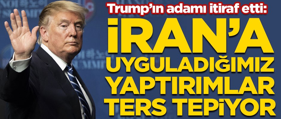 ABD Başkanı Trump'ın adamı itiraf etti! "İran'a uyguladığımız yaptırımlar ters tepiyor"