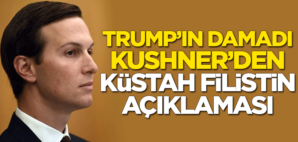 ABD Başkanı Trump'ın damadı ve danışmanı Kushner'den küstah Filistin açıklaması