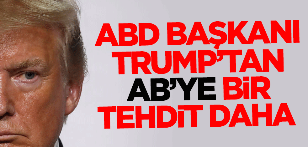 ABD Başkanı Trump'tan Avrupa Birliği'ne bir tehdit daha