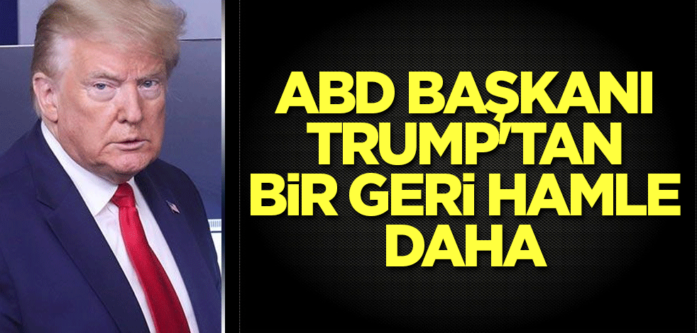 ABD Başkanı Trump'tan bir geri hamle daha