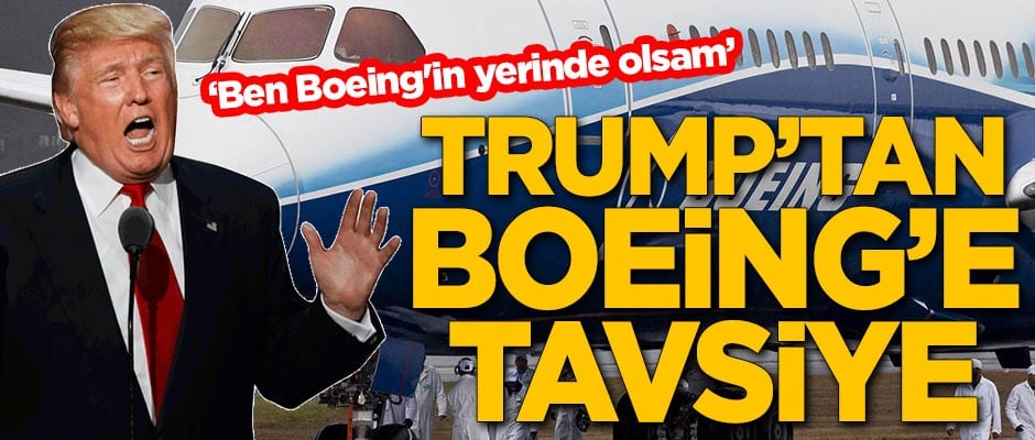 ABD Başkanı Trump'tan Boeing'e tavsiye: Ben Boeing'in yerinde olsam