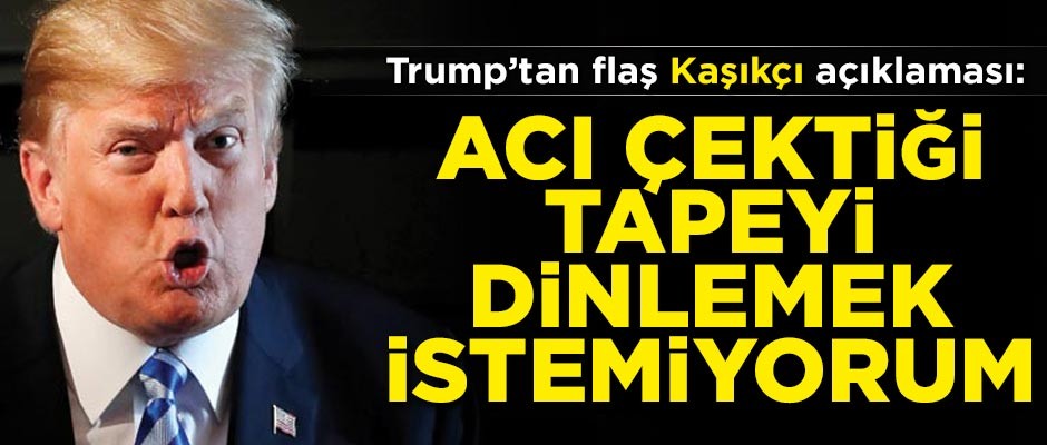 ABD Başkanı Trump'tan flaş açıklama! 'Kaşıkçı'nın acı çektiği tapeyi dinlemek istemiyorum'