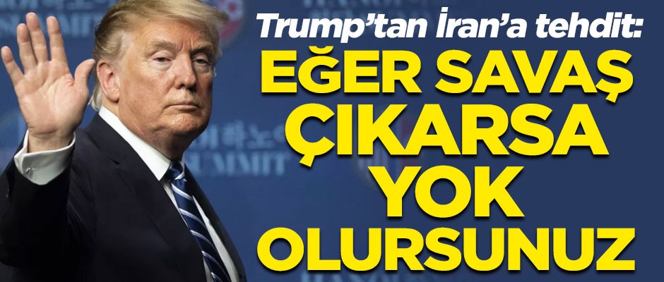 ABD Başkanı Trump'tan İran'a şok tehdit! "Eğer savaş çıkarsa yok olursunuz"