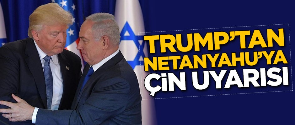 ABD Başkanı Trump'tan Netanyahu'ya Çin uyarısı