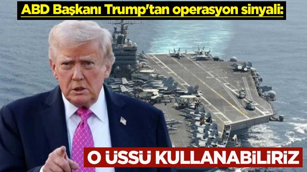 ABD Başkanı Trump'tan operasyon sinyali: O üssü kullanabiliriz