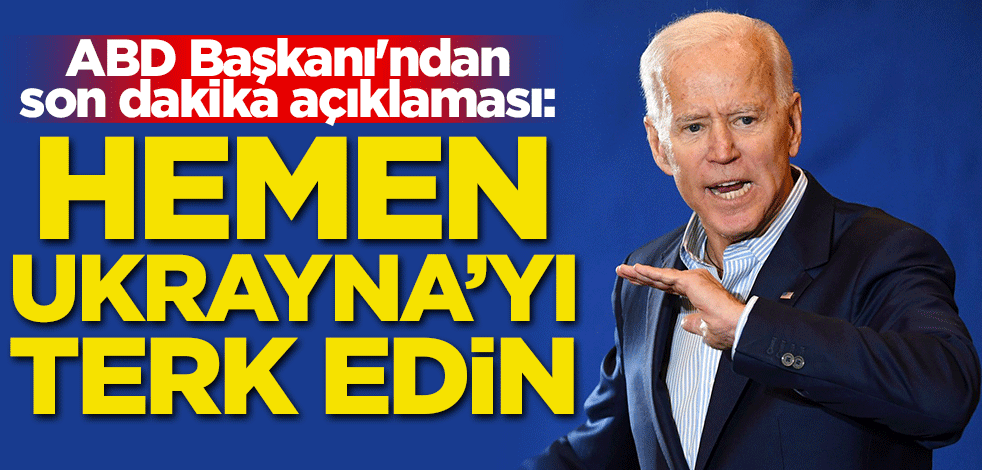 ABD Başkanı'ndan son dakika açıklaması: Hemen Ukrayna'yı terk edin