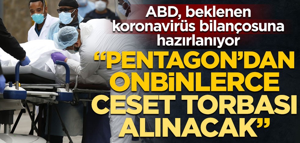 ABD, beklenen koronavirüs bilançosuna hazırlanıyor! "Pentagon’dan onbinlerce ceset torbası alınacak"