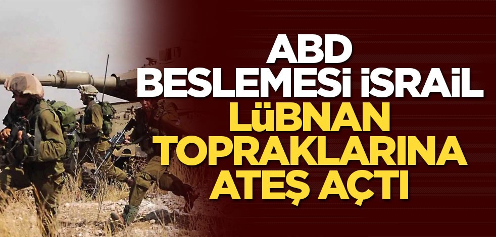 ABD beslemesi İsrail Lübnan topraklarına ateş açtı