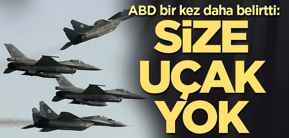ABD bir kez daha belirtti: Size uçak yok
