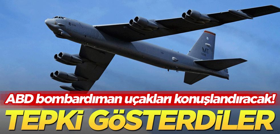 ABD bombardıman uçakları konuşlandıracak! Tepki gösterdiler