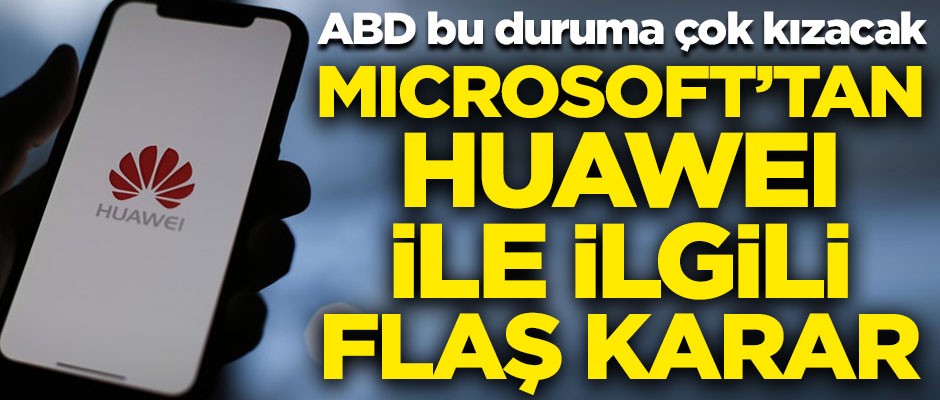 ABD buna çok kızacak! Microsoft'tan Huawei ile ilgili flaş karar