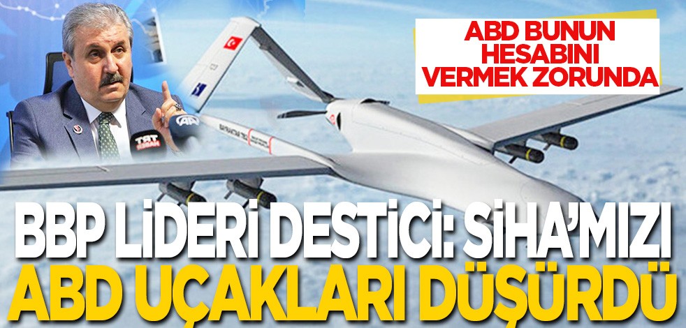 ABD bunun hesabını vermek zorunda: Destici: SİHA'mızı ABD uçakları düşürdü