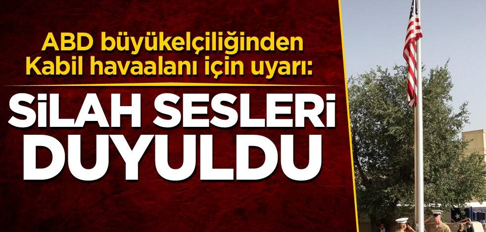 ABD büyükelçiliğinden Kabil havaalanı için uyarı: Silah sesleri duyuldu