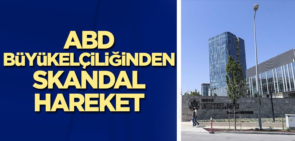 ABD Büyükelçiliğinden skandal hareket