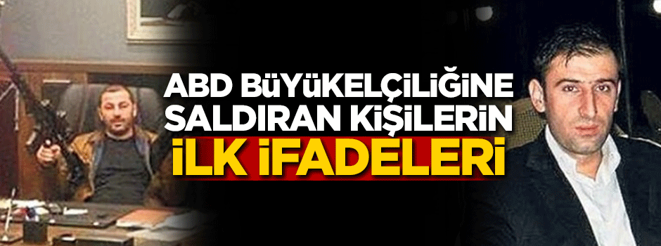 ABD Büyükelçiliğine saldıran kişilerin ilk ifadeleri