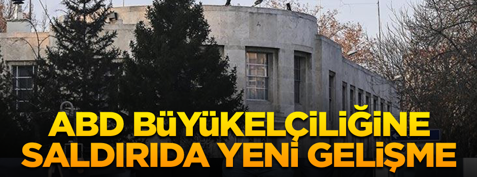 ABD Büyükelçiliğine saldırıda flaş gelişme