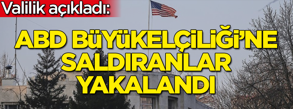 ABD Büyükelçiliği'ne yapılan saldırının failleri yakalandı!