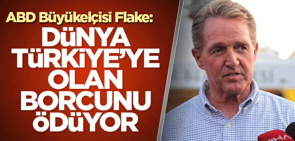 ABD Büyükelçisi Flake: Dünya Türkiye’ye olan borcunu ödüyor
