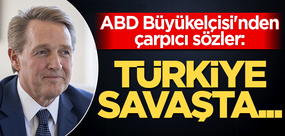 ABD Büyükelçisi'nden çarpıcı sözler: Türkiye savaşta...
